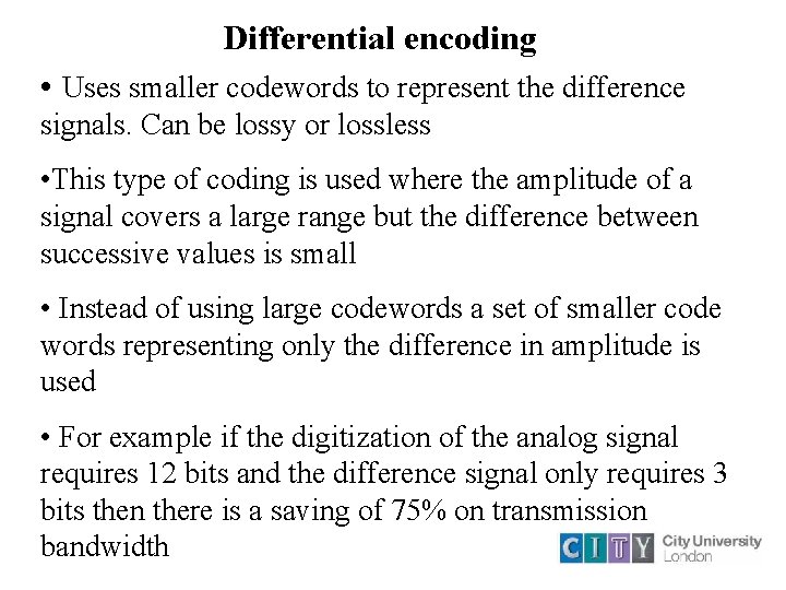 Differential encoding • Uses smaller codewords to represent the difference signals. Can be lossy