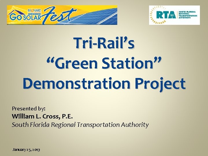 Tri-Rail’s “Green Station” Demonstration Project Presented by: William L. Cross, P. E. South Florida