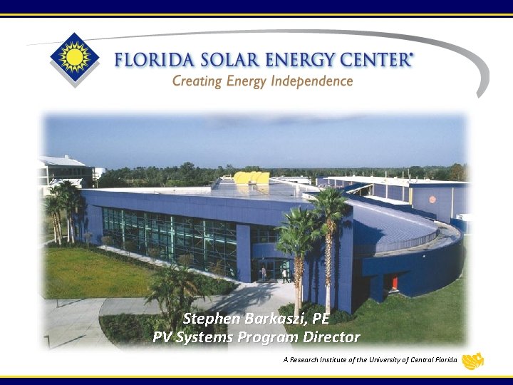 Stephen Barkaszi, PE PV Systems Program Director A Research Institute of the University of