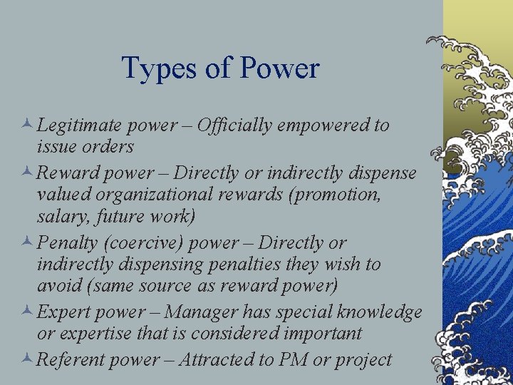 Types of Power © Legitimate power – Officially empowered to issue orders © Reward