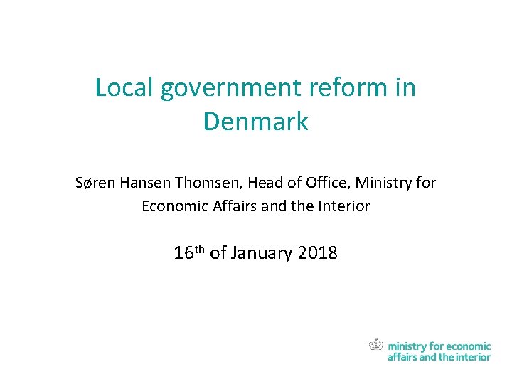 Local government reform in Denmark Søren Hansen Thomsen, Head of Office, Ministry for Economic