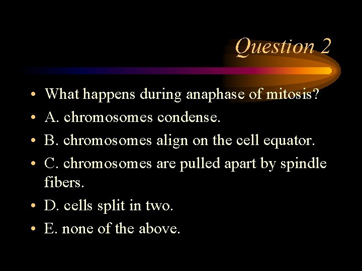 Question 2 • • What happens during anaphase of mitosis? A. chromosomes condense. B.