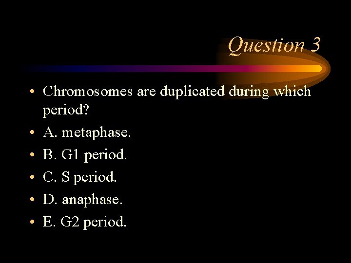 Question 3 • Chromosomes are duplicated during which period? • A. metaphase. • B.