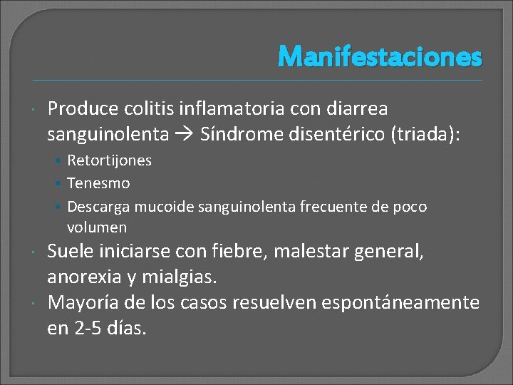 Manifestaciones Produce colitis inflamatoria con diarrea sanguinolenta Síndrome disentérico (triada): • Retortijones • Tenesmo Manifestaciones Produce colitis inflamatoria con diarrea sanguinolenta Síndrome disentérico (triada): • Retortijones • Tenesmo