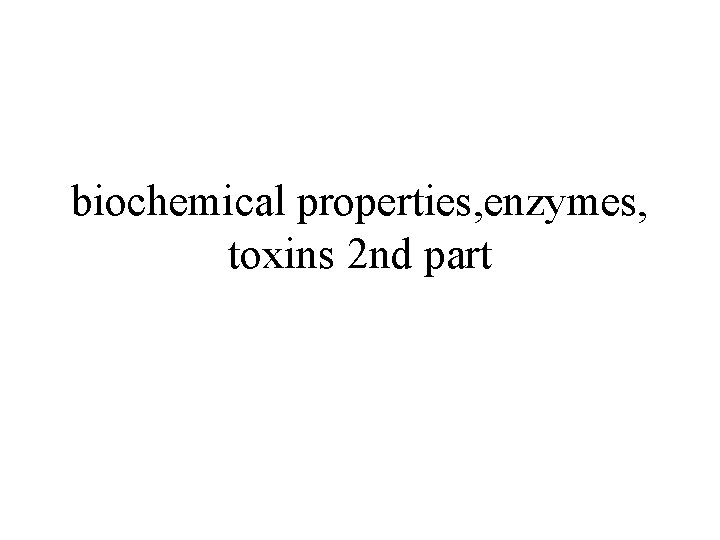 biochemical properties, enzymes, toxins 2 nd part 