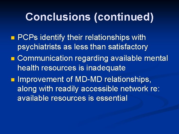 Conclusions (continued) PCPs identify their relationships with psychiatrists as less than satisfactory n Communication