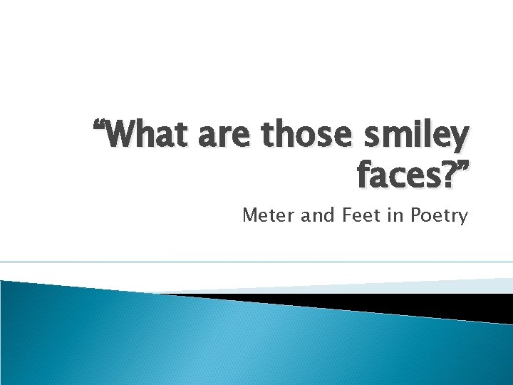 “What are those smiley faces? ” Meter and Feet in Poetry “What are those smiley faces? ” Meter and Feet in Poetry