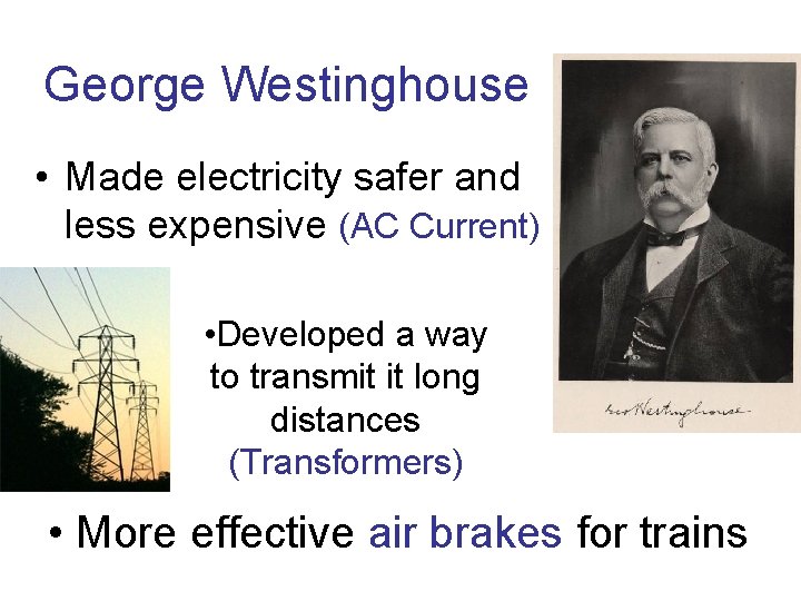 George Westinghouse • Made electricity safer and less expensive (AC Current) • Developed a