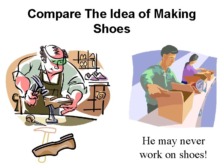 Compare The Idea of Making Shoes He may never work on shoes! 