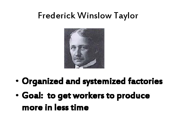Frederick Winslow Taylor • Organized and systemized factories • Goal: to get workers to