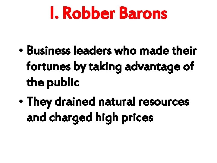 I. Robber Barons • Business leaders who made their fortunes by taking advantage of