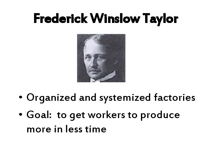 Frederick Winslow Taylor • Organized and systemized factories • Goal: to get workers to