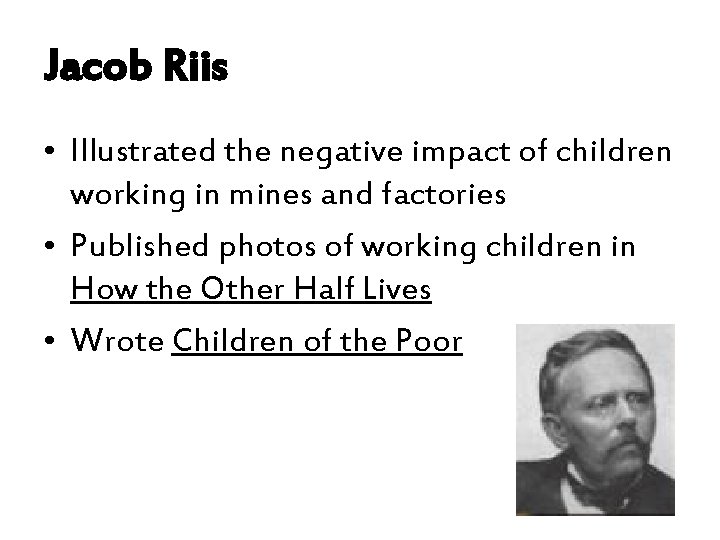 Jacob Riis • Illustrated the negative impact of children working in mines and factories