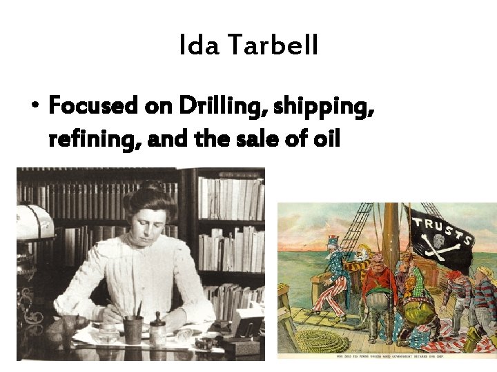 Ida Tarbell • Focused on Drilling, shipping, refining, and the sale of oil 