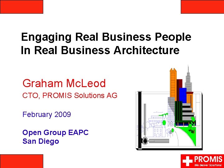 Engaging Real Business People In Real Business Architecture Graham Mc. Leod CTO, PROMIS Solutions