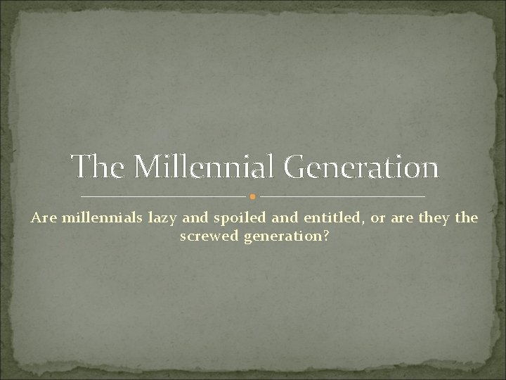 The Millennial Generation Are millennials lazy and spoiled and entitled, or are they the