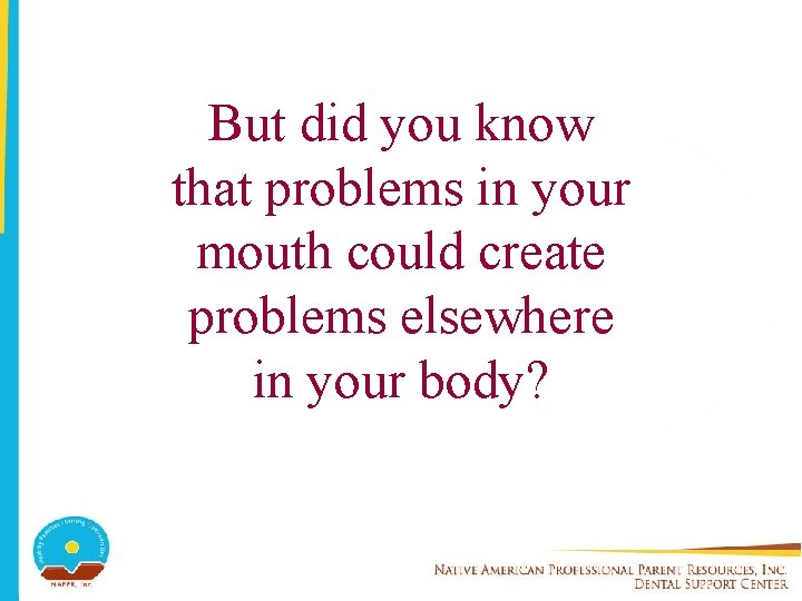 But did you know that problems in your mouth could create problems elsewhere in