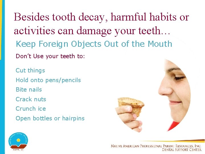 Besides tooth decay, harmful habits or activities can damage your teeth… Keep Foreign Objects