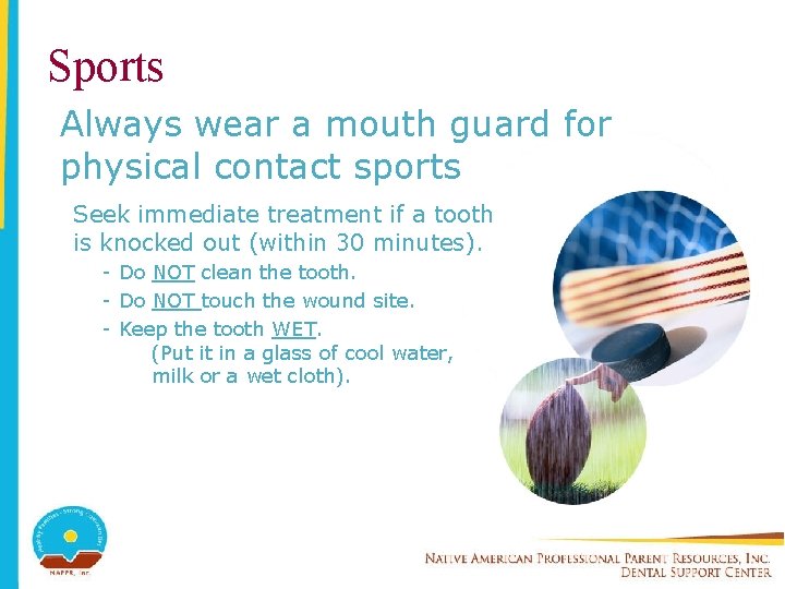 Sports Always wear a mouth guard for physical contact sports Seek immediate treatment if