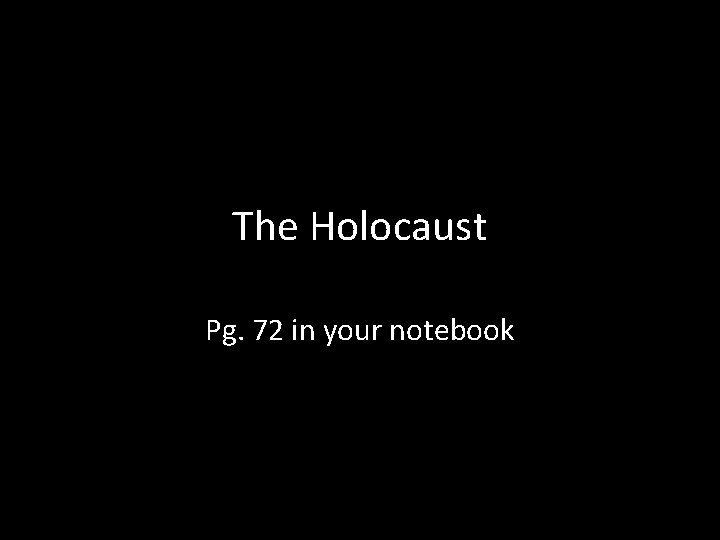 The Holocaust Pg. 72 in your notebook 
