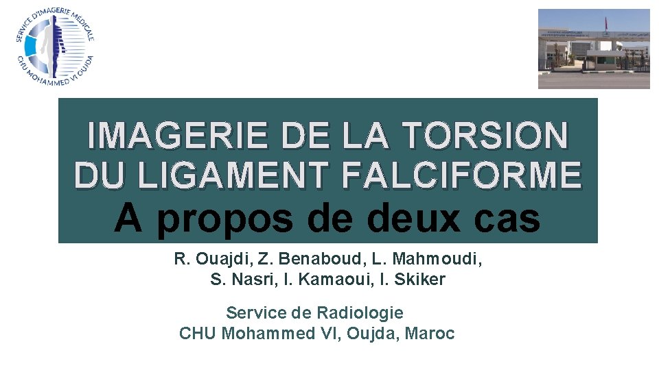 IMAGERIE DE LA TORSION DU LIGAMENT FALCIFORME A propos de deux cas R. Ouajdi,