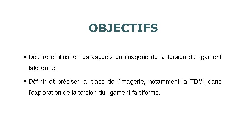 OBJECTIFS § Décrire et illustrer les aspects en imagerie de la torsion du ligament