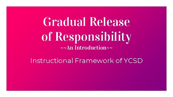 Gradual Release of Responsibility ~~An Introduction~~ Instructional Framework of YCSD 