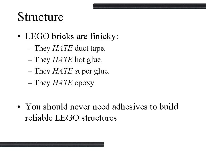 Structure • LEGO bricks are finicky: – They HATE duct tape. – They HATE