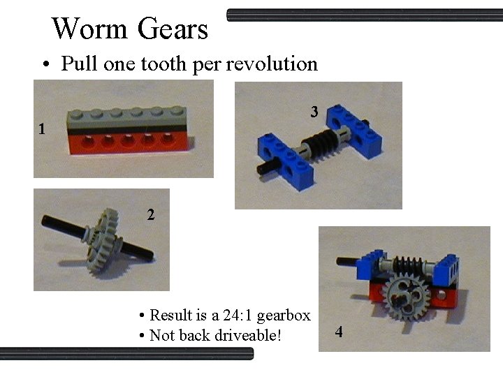 Worm Gears • Pull one tooth per revolution 3 1 2 • Result is