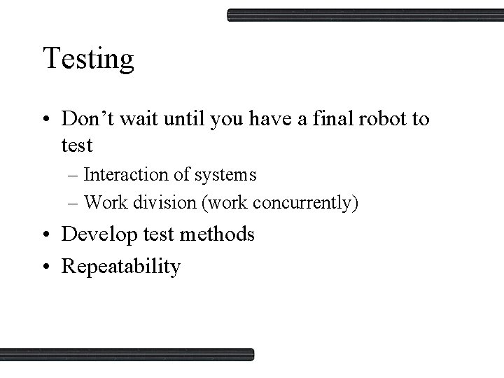 Testing • Don’t wait until you have a final robot to test – Interaction