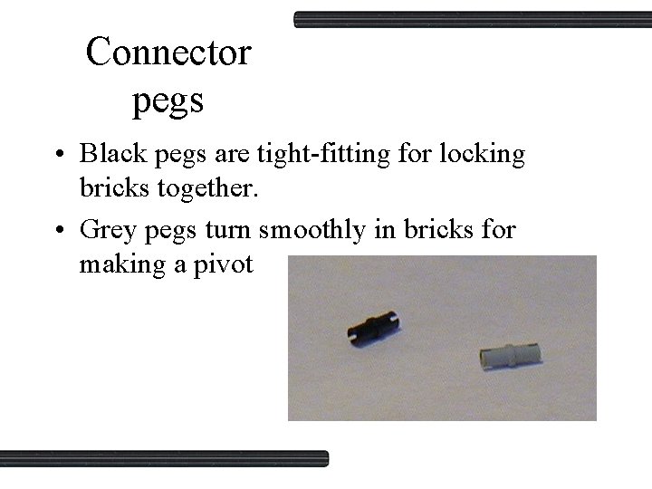 Connector pegs • Black pegs are tight-fitting for locking bricks together. • Grey pegs