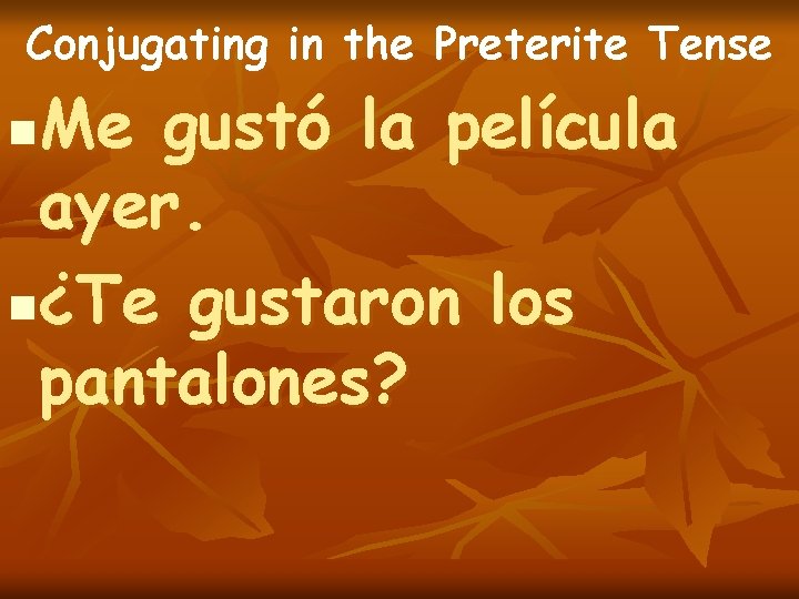 Conjugating in the Preterite Tense Me gustó la película ayer. n¿Te gustaron los pantalones? Conjugating in the Preterite Tense Me gustó la película ayer. n¿Te gustaron los pantalones?