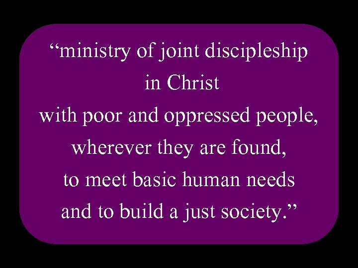 “ministry of joint discipleship in Christ with poor and oppressed people, wherever they are “ministry of joint discipleship in Christ with poor and oppressed people, wherever they are