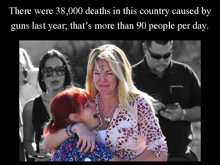 There were 38, 000 deaths in this country caused by guns last year; that’s There were 38, 000 deaths in this country caused by guns last year; that’s