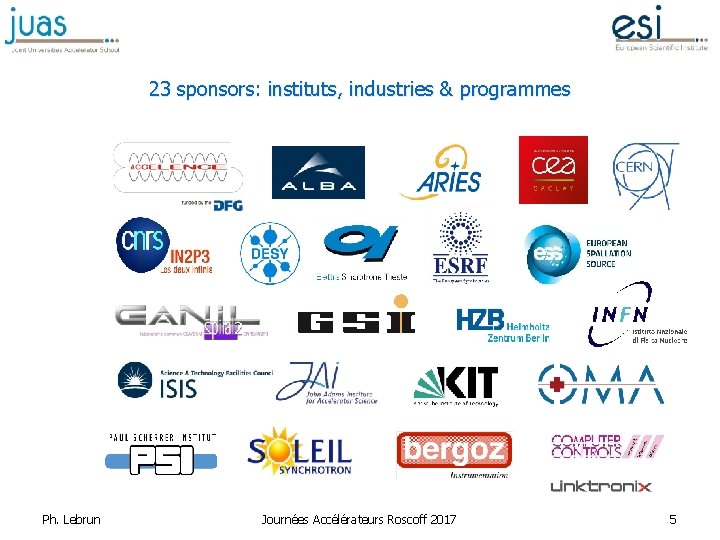 23 sponsors: instituts, industries & programmes Ph. Lebrun Journées Accélérateurs Roscoff 2017 5 