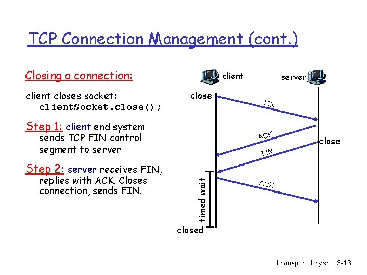 TCP Connection Management (cont. ) Closing a connection: client closes socket: client. Socket. close();