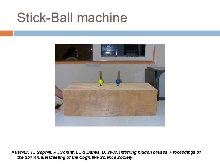 Stick-Ball machine Kushnir, T. , Gopnik, A. , Schulz, L. , & Danks, D.