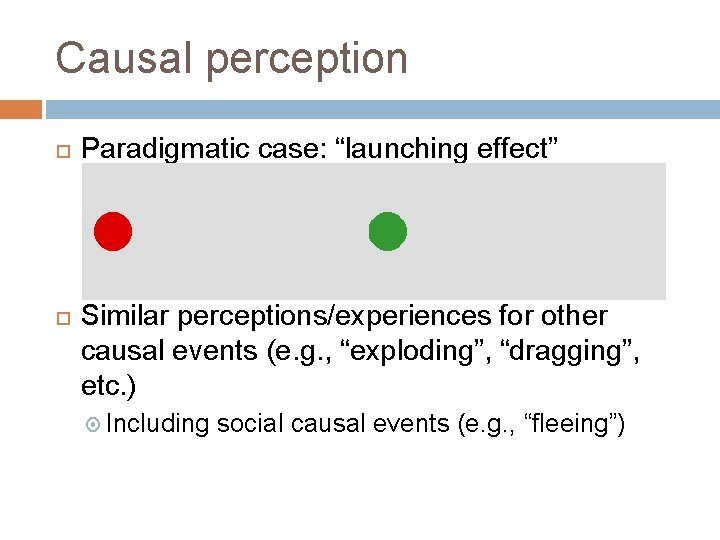 Causal perception Paradigmatic case: “launching effect” Similar perceptions/experiences for other causal events (e. g.