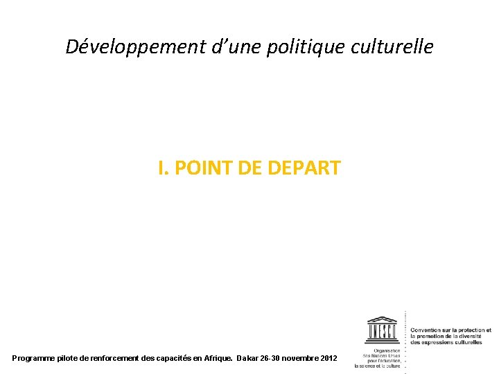 Développement d’une politique culturelle I. POINT DE DEPART Programme pilote de renforcement des capacités