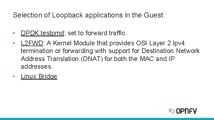 Selection of Loopback applications in the Guest • DPDK testpmd: set to forward traffic. Selection of Loopback applications in the Guest • DPDK testpmd: set to forward traffic.