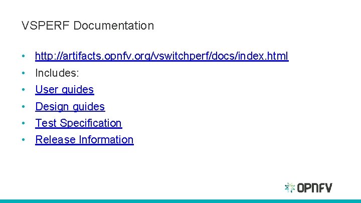 VSPERF Documentation • • • http: //artifacts. opnfv. org/vswitchperf/docs/index. html Includes: User guides Design VSPERF Documentation • • • http: //artifacts. opnfv. org/vswitchperf/docs/index. html Includes: User guides Design