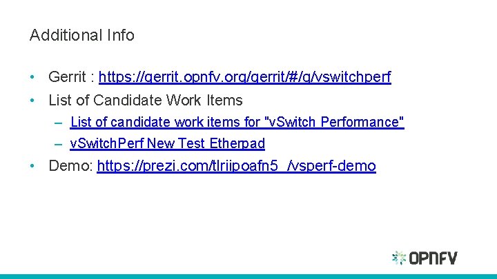 Additional Info • Gerrit : https: //gerrit. opnfv. org/gerrit/#/q/vswitchperf • List of Candidate Work Additional Info • Gerrit : https: //gerrit. opnfv. org/gerrit/#/q/vswitchperf • List of Candidate Work