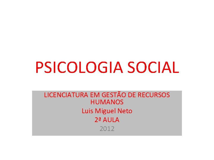 PSICOLOGIA SOCIAL LICENCIATURA EM GESTÃO DE RECURSOS HUMANOS Luis Miguel Neto 2ª AULA 2012