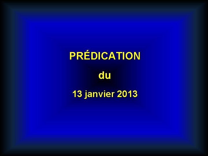 PRÉDICATION du 13 janvier 2013 