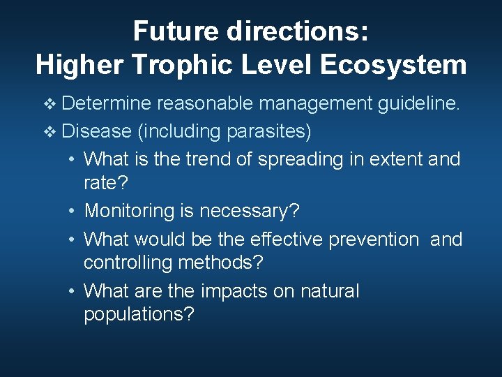 Future directions: Higher Trophic Level Ecosystem v Determine reasonable management guideline. v Disease (including