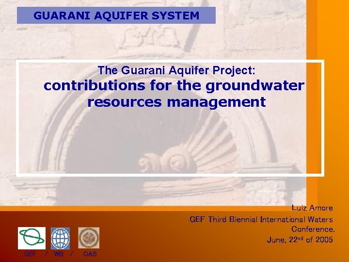 GUARANI AQUIFER SYSTEM The Guarani Aquifer Project: contributions for the groundwater resources management Luiz