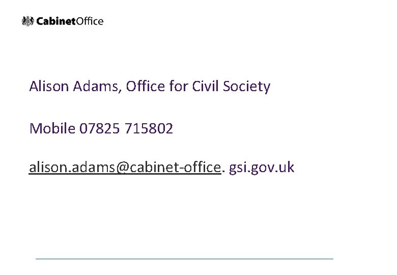 Alison Adams, Office for Civil Society Mobile 07825 715802 alison. adams@cabinet-office. gsi. gov. uk