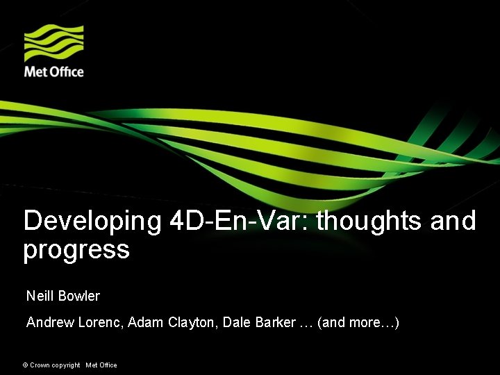 Developing 4 D-En-Var: thoughts and progress Neill Bowler Andrew Lorenc, Adam Clayton, Dale Barker