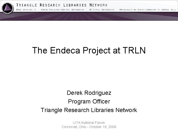 The Endeca Project at TRLN Derek Rodriguez Program Officer Triangle Research Libraries Network LITA