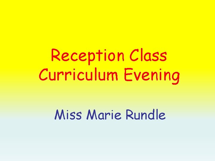 Reception Class Curriculum Evening Miss Marie Rundle 